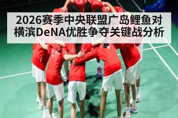2026赛季中央联盟广岛鲤鱼对横滨DeNA优胜争夺关键战分析
