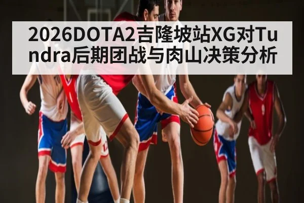 2026DOTA2吉隆坡站XG对Tundra后期团战与肉山决策分析
